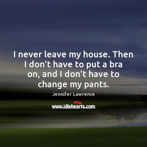 I never leave my house. Then I don’t have to put a Jennifer Lawrence Picture Quote
