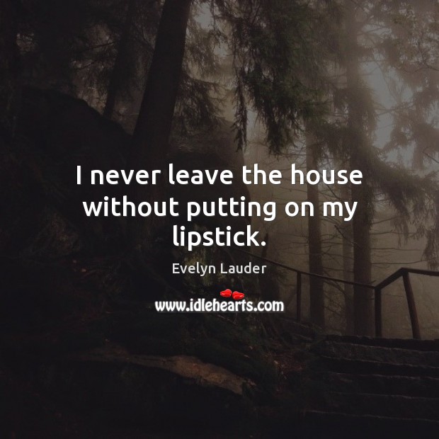 I never leave the house without putting on my lipstick. Evelyn Lauder Picture Quote