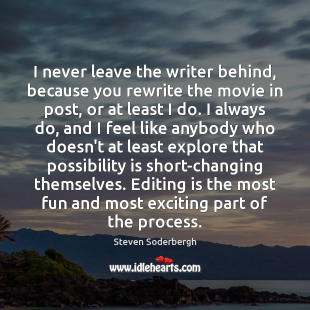 I never leave the writer behind, because you rewrite the movie in Steven Soderbergh Picture Quote
