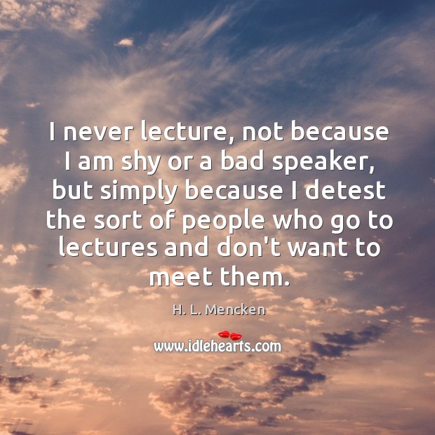 I never lecture, not because I am shy or a bad speaker, H. L. Mencken Picture Quote