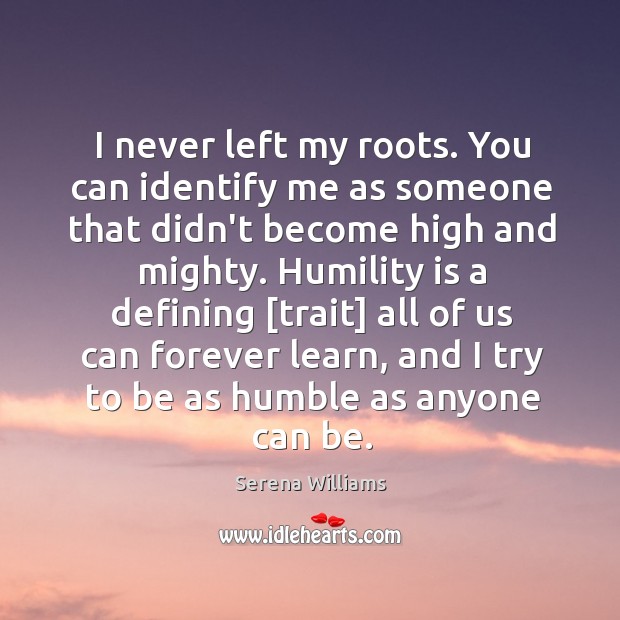 I never left my roots. You can identify me as someone that Serena Williams Picture Quote