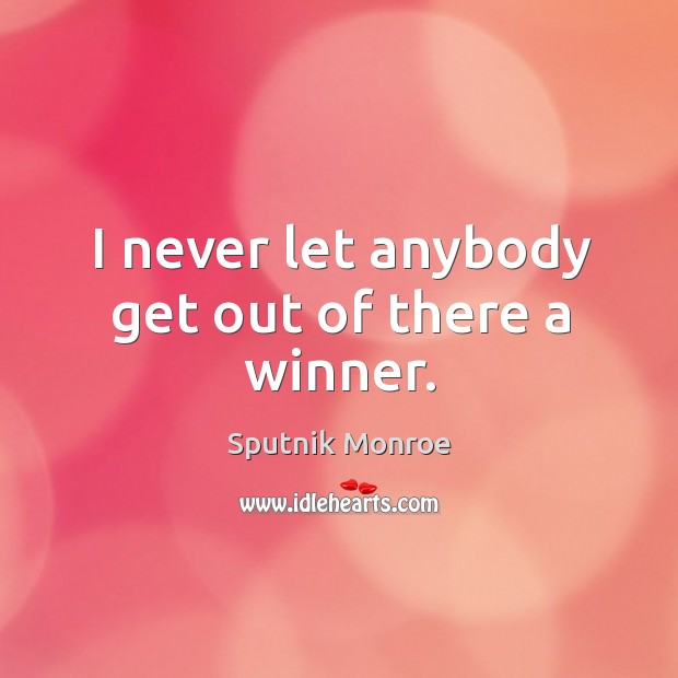 I never let anybody get out of there a winner. Sputnik Monroe Picture Quote
