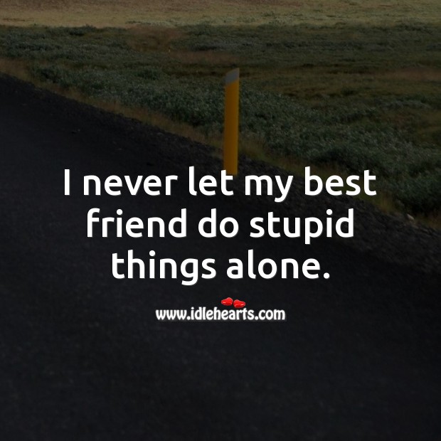 I never let my best friend do stupid things alone. Alone Quotes Image
