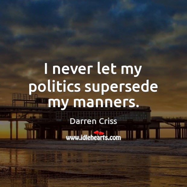 I never let my politics supersede my manners. Image