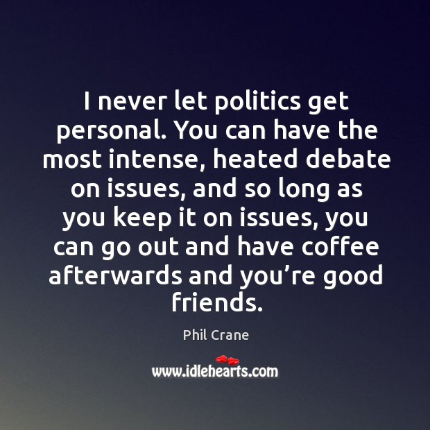 I never let politics get personal. You can have the most intense, heated debate on issue Phil Crane Picture Quote