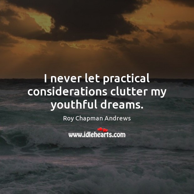 I never let practical considerations clutter my youthful dreams. Roy Chapman Andrews Picture Quote
