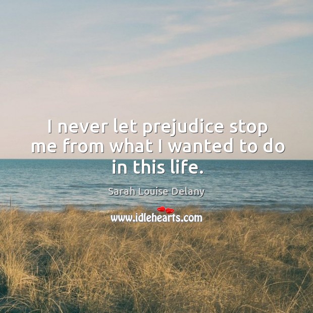 I never let prejudice stop me from what I wanted to do in this life. Sarah Louise Delany Picture Quote