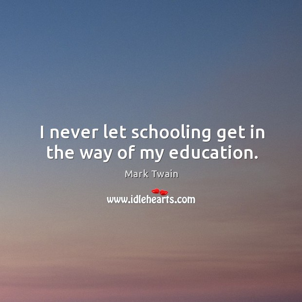 I never let schooling get in the way of my education. Image