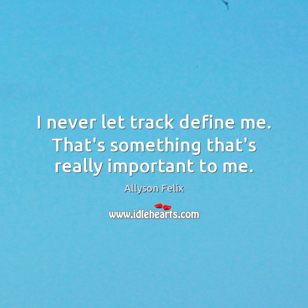 I never let track define me. That’s something that’s really important to me. Allyson Felix Picture Quote