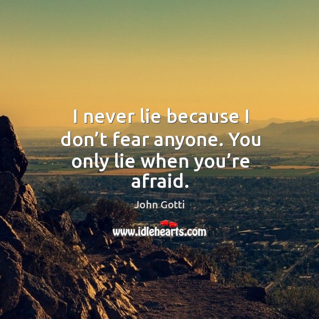 I never lie because I don’t fear anyone. You only lie when you’re afraid. John Gotti Picture Quote
