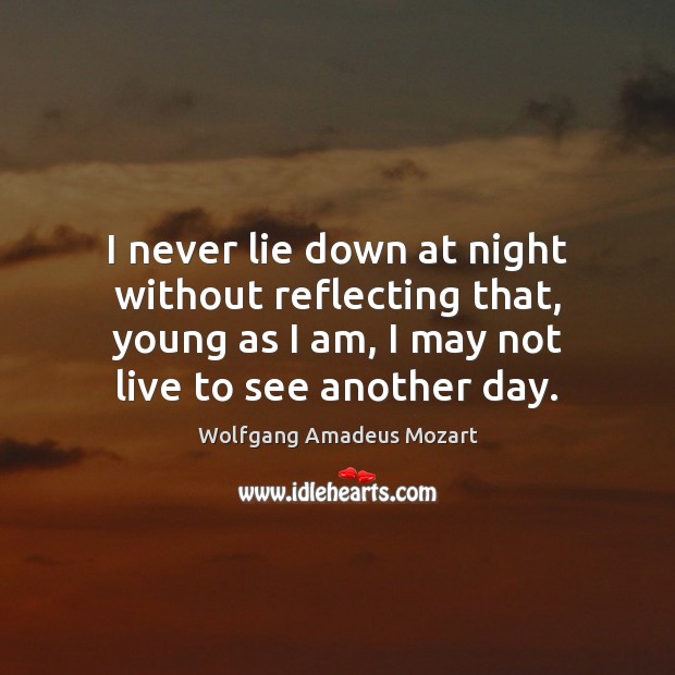 I never lie down at night without reflecting that, young as I Wolfgang Amadeus Mozart Picture Quote