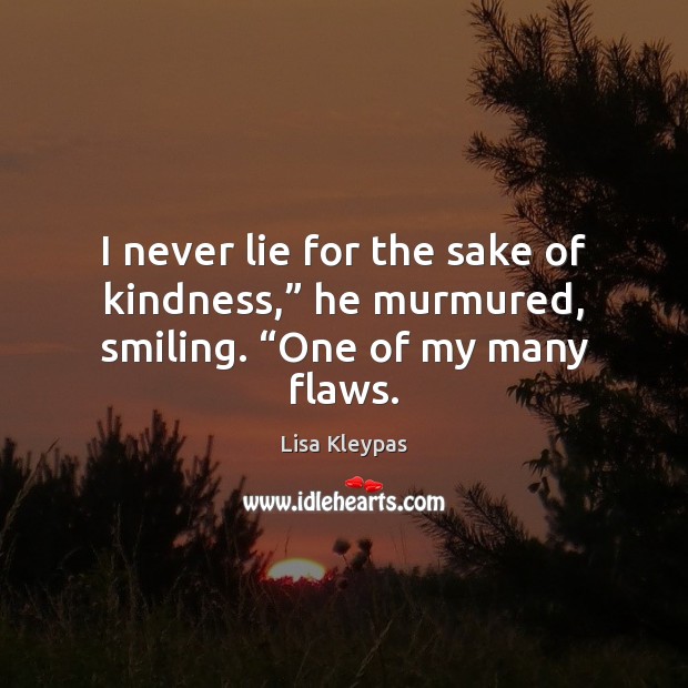 I never lie for the sake of kindness,” he murmured, smiling. “One of my many flaws. Lisa Kleypas Picture Quote