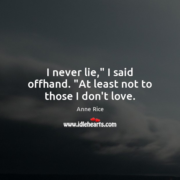 I never lie,” I said offhand. “At least not to those I don’t love. Anne Rice Picture Quote