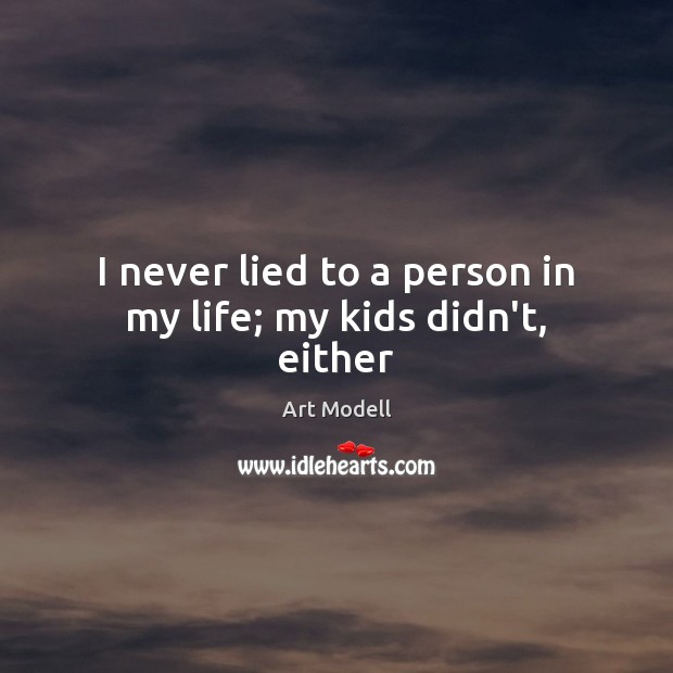 I never lied to a person in my life; my kids didn’t, either Art Modell Picture Quote
