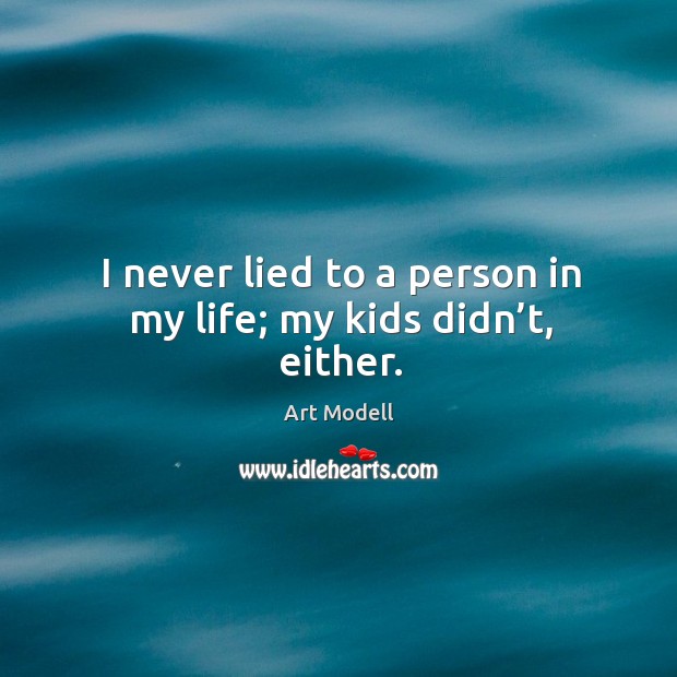 I never lied to a person in my life; my kids didn’t, either. Image