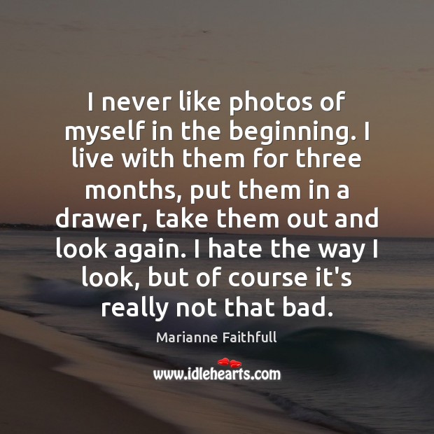 I never like photos of myself in the beginning. I live with Marianne Faithfull Picture Quote