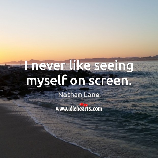 I never like seeing myself on screen. Nathan Lane Picture Quote