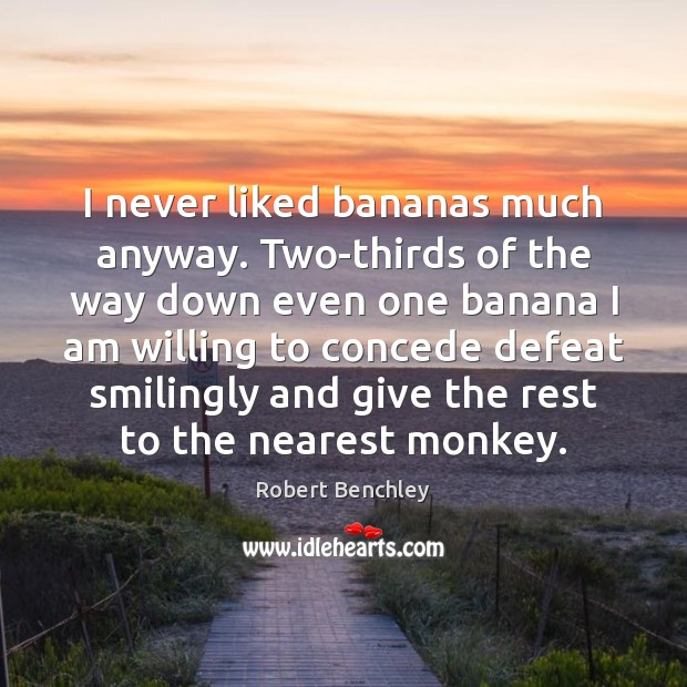 I never liked bananas much anyway. Two-thirds of the way down even Robert Benchley Picture Quote