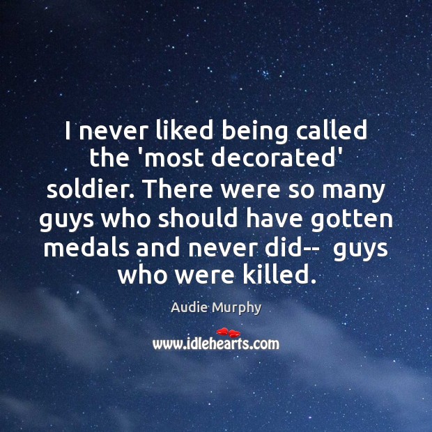 I never liked being called the ‘most decorated’ soldier. There were so Audie Murphy Picture Quote
