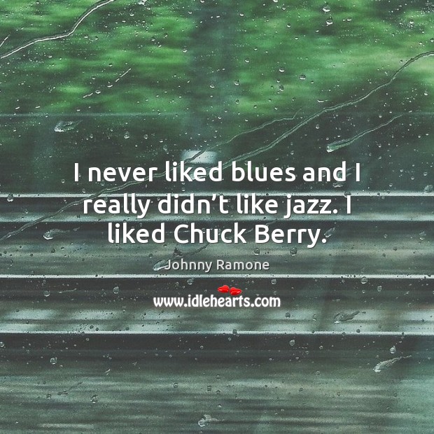I never liked blues and I really didn’t like jazz. I liked Chuck Berry. Johnny Ramone Picture Quote