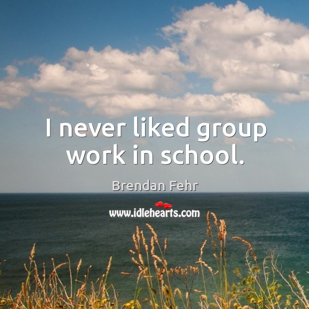 I never liked group work in school. Brendan Fehr Picture Quote