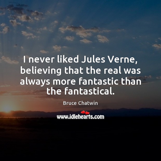 I never liked Jules Verne, believing that the real was always more Image