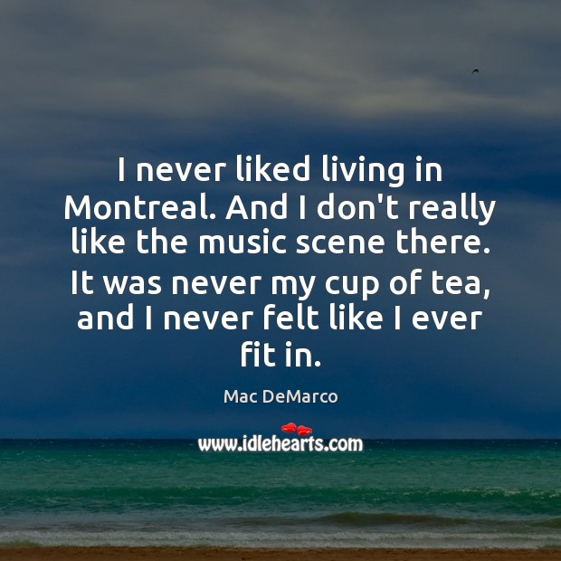 I never liked living in Montreal. And I don’t really like the Mac DeMarco Picture Quote