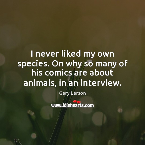 I never liked my own species. On why so many of his Gary Larson Picture Quote