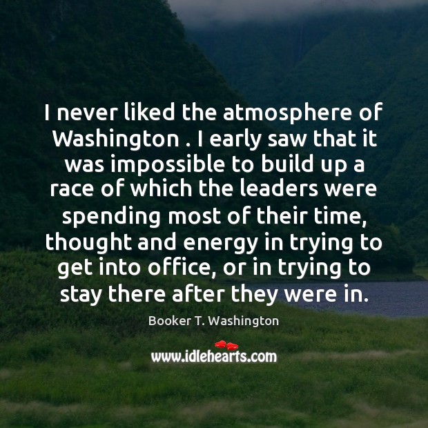 I never liked the atmosphere of Washington . I early saw that it Image