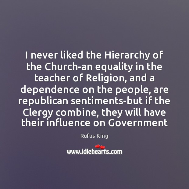 I never liked the Hierarchy of the Church-an equality in the teacher Rufus King Picture Quote
