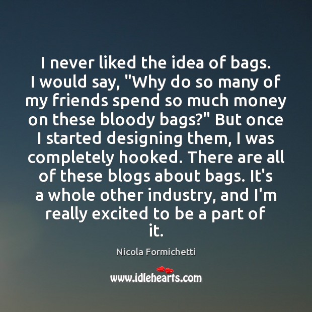 I never liked the idea of bags. I would say, “Why do Nicola Formichetti Picture Quote
