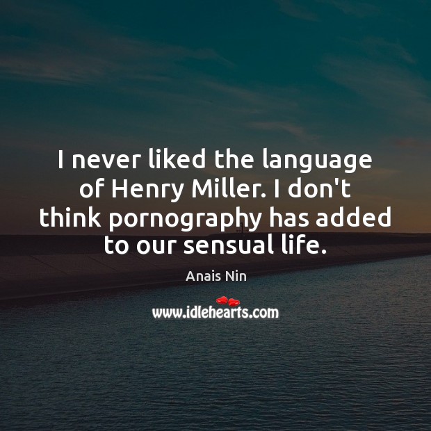 I never liked the language of Henry Miller. I don’t think pornography Anais Nin Picture Quote