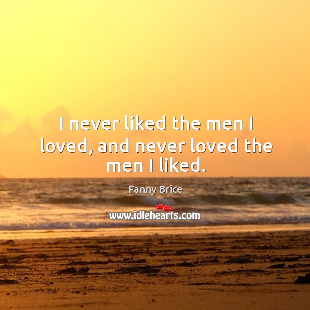 I never liked the men I loved, and never loved the men I liked. Fanny Brice Picture Quote