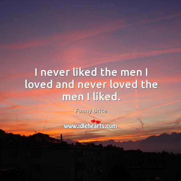 I never liked the men I loved and never loved the men I liked. Fanny Brice Picture Quote