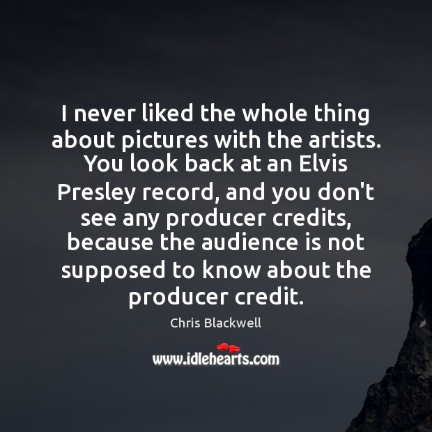 I never liked the whole thing about pictures with the artists. You Chris Blackwell Picture Quote