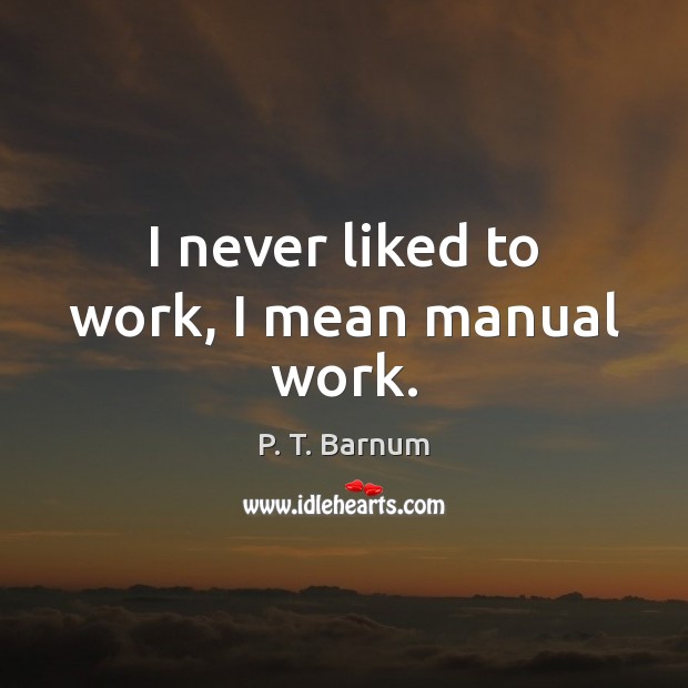 I never liked to work, I mean manual work. P. T. Barnum Picture Quote