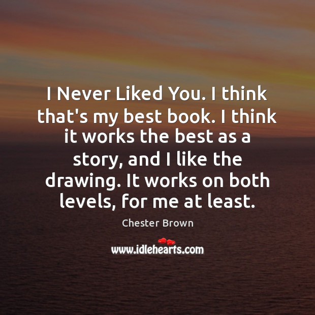 I Never Liked You. I think that’s my best book. I think Chester Brown Picture Quote