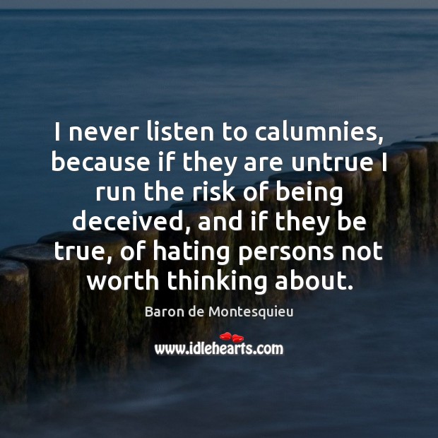I never listen to calumnies, because if they are untrue I run Baron de Montesquieu Picture Quote