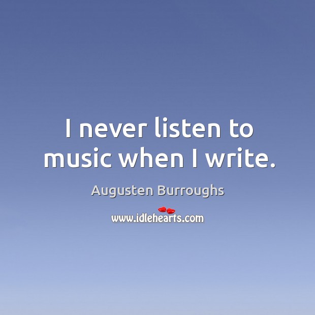 I never listen to music when I write. Augusten Burroughs Picture Quote