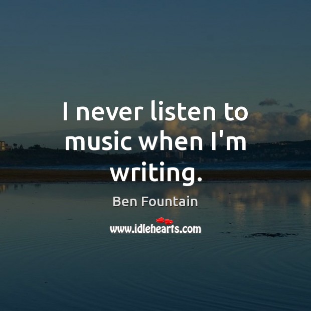 I never listen to music when I’m writing. Ben Fountain Picture Quote