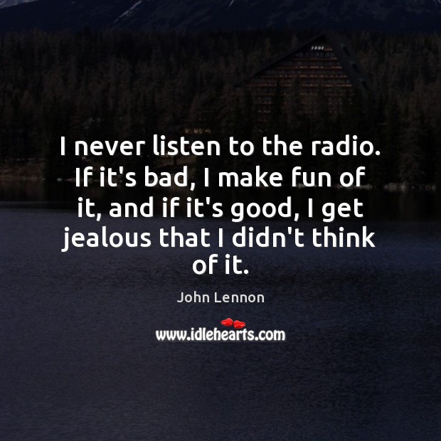 I never listen to the radio. If it’s bad, I make fun John Lennon Picture Quote