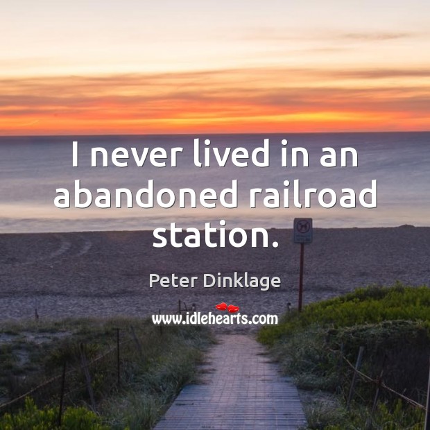 I never lived in an abandoned railroad station. Peter Dinklage Picture Quote