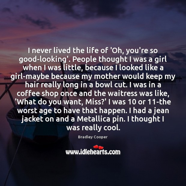 I never lived the life of ‘Oh, you’re so good-looking’. People thought Bradley Cooper Picture Quote