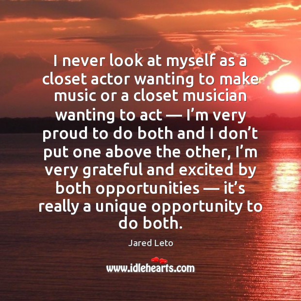 I never look at myself as a closet actor wanting to make Opportunity Quotes Image