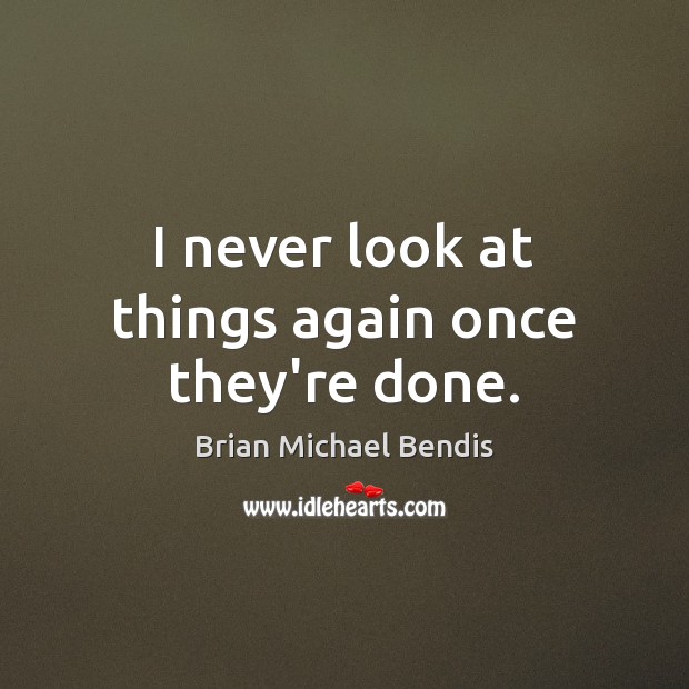 I never look at things again once they’re done. Brian Michael Bendis Picture Quote