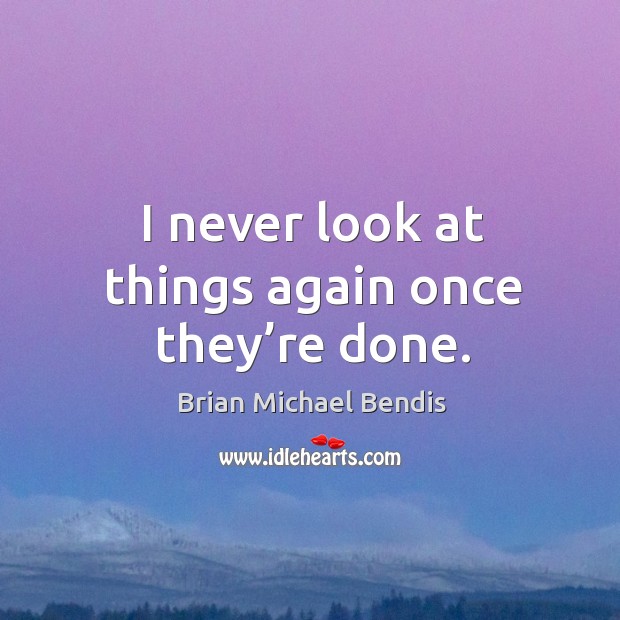 I never look at things again once they’re done. Brian Michael Bendis Picture Quote