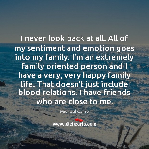 I never look back at all. All of my sentiment and emotion Michael Caine Picture Quote