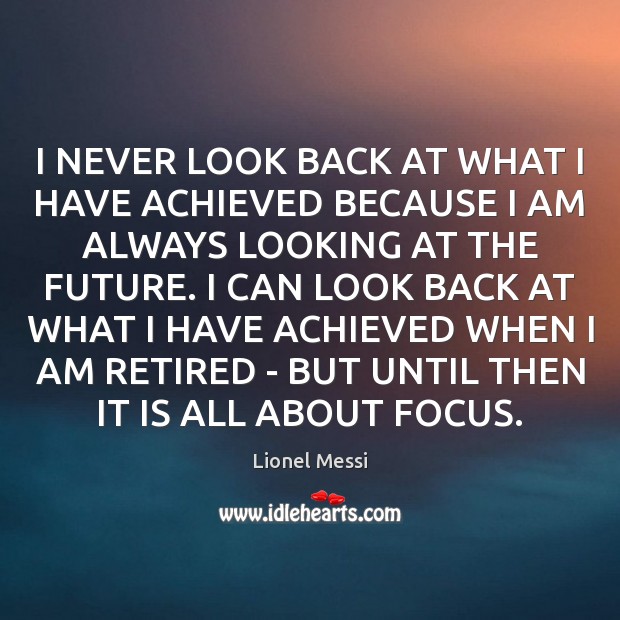 I NEVER LOOK BACK AT WHAT I HAVE ACHIEVED BECAUSE I AM Image