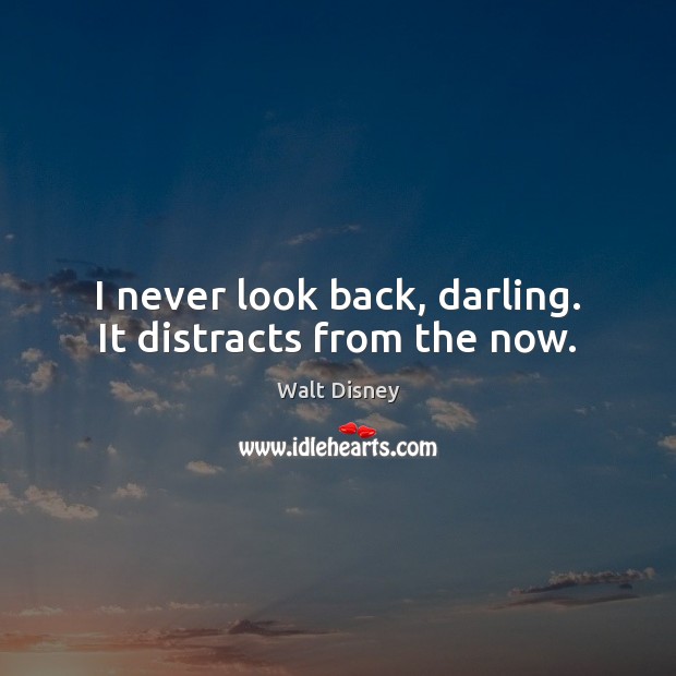 I never look back, darling. It distracts from the now. Walt Disney Picture Quote