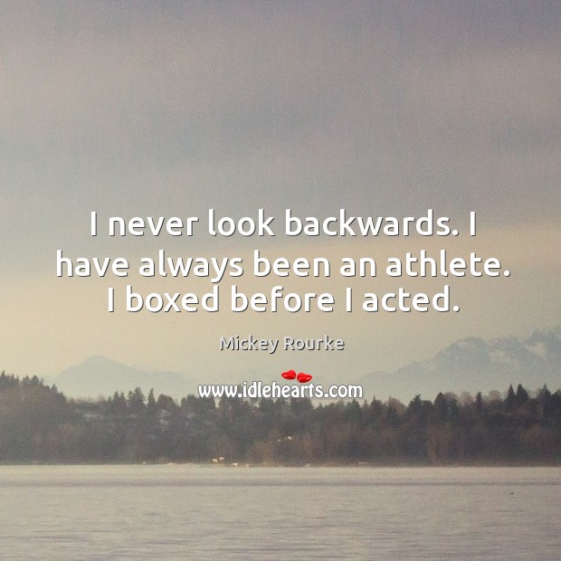 I never look backwards. I have always been an athlete. I boxed before I acted. Mickey Rourke Picture Quote